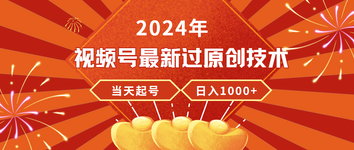 2024年视频号最新过原创技术，当天起号，收入稳定，日入1000+ - 中创网-中创网