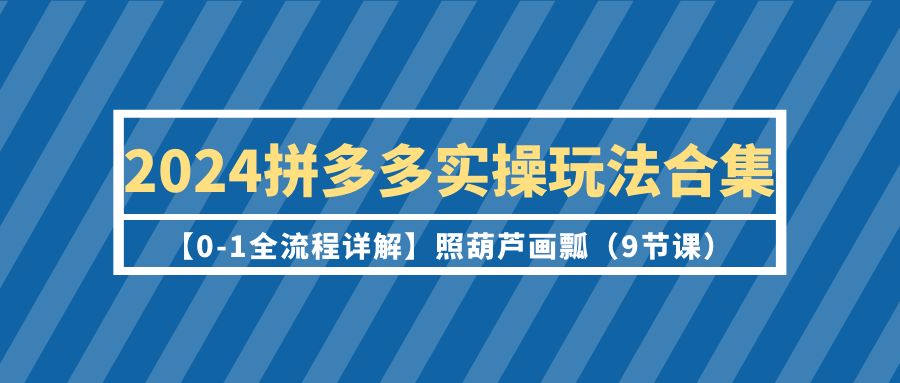 2024拼多多实操玩法合集【0-1全流程详解】照葫芦画瓢 - 中创网-中创网