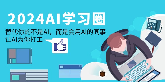 2024-AI-学习圈：替代你的不是AI，而是会用AI的同事，让AI为你打工 - 中创网-中创网