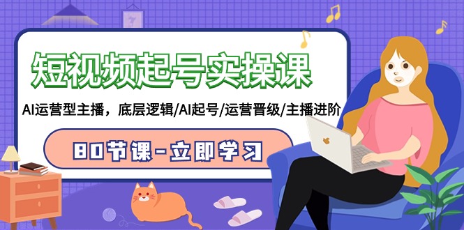 短视频起号实操课，AI运营型主播，底层逻辑/AI起号/运营晋级/主播进阶/80节 - 中创网-中创网