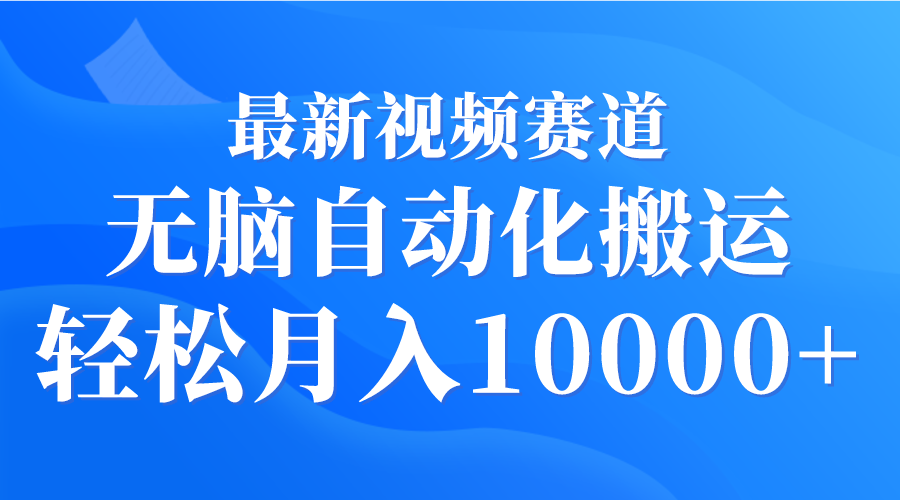 最新视频赛道 无脑自动化搬运 轻松月入10000+ - 中创网-中创网