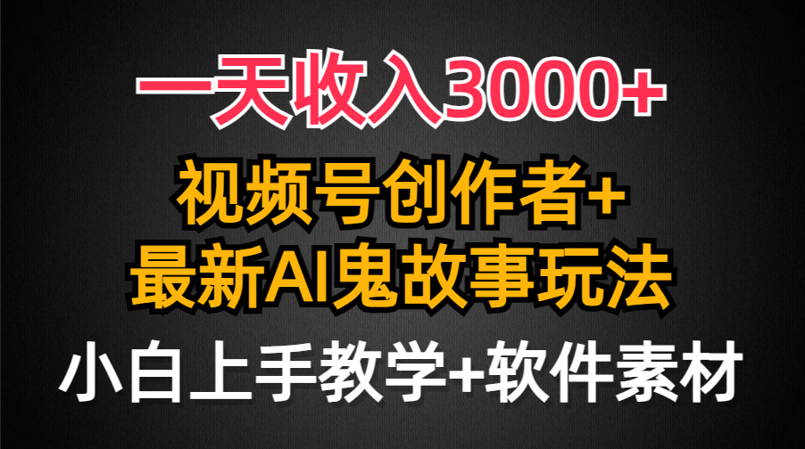 一天收入3000+，视频号创作者AI创作鬼故事玩法，条条爆流量，小白也能轻… - 中创网-中创网
