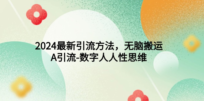 2024最新引流方法，无脑搬运，A引流-数字人人性思维 - 中创网-中创网