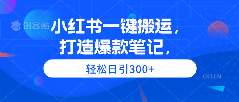 小红书一键搬运，打造爆款笔记，轻松日引300+ - 中创网-中创网