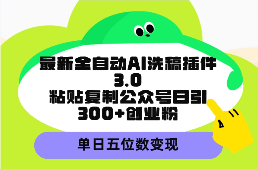 最新全自动AI洗稿插件3.0，粘贴复制公众号日引300+创业粉，单日五位数变现 - 中创网-中创网