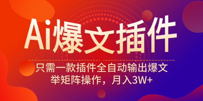 Ai爆文插件，只需一款插件全自动输出爆文，举矩阵操作，月入3W+ - 中创网-中创网