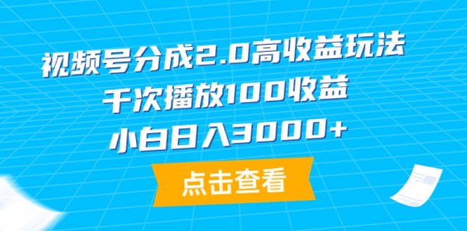 视频号分成2.0高收益玩法，千次播放100收益，小白日入3000+ - 中创网-中创网