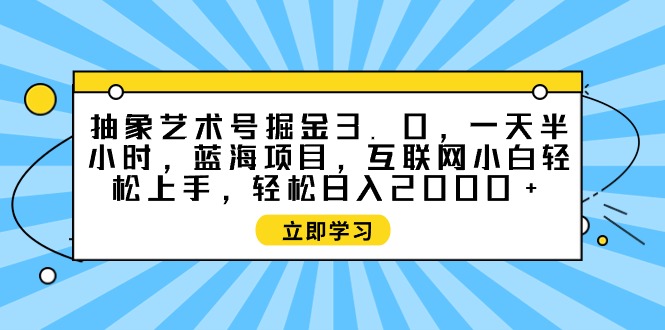 图片[1]-抽象艺术号掘金3.0，一天半小时 ，蓝海项目， 互联网小白轻松上手，轻松… - 中创网-中创网