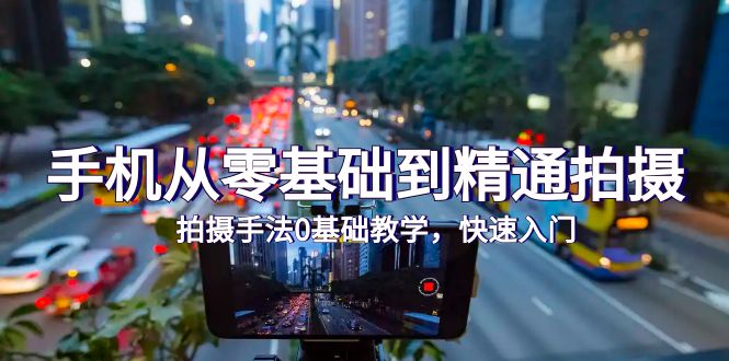 手机从零基础到精通拍摄，拍摄手法0基础教学，快速入门 - 中创网-中创网