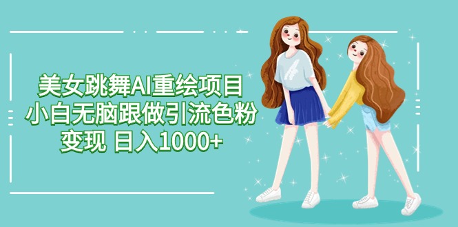 美女跳舞AI重绘项目 小白无脑跟做引流色粉变现 日入1000+ - 中创网-中创网
