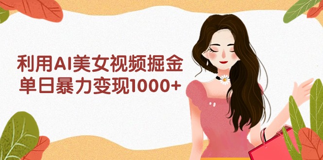 图片[1]-利用AI美女视频掘金，单日暴力变现1000+，多平台高收益，小白跟着干就完… - 中创网-中创网