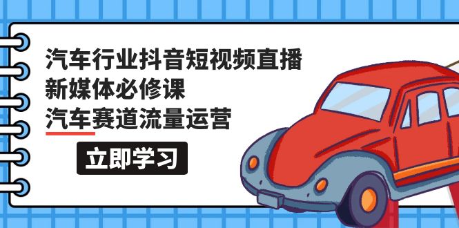 汽车行业 抖音短视频-直播新媒体必修课，汽车赛道流量运营 - 中创网-中创网