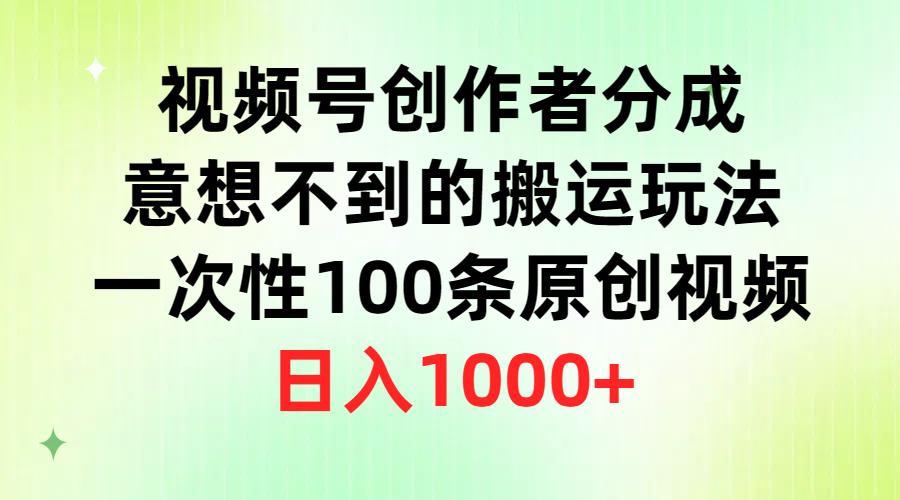 图片[1]-视频号创作者分成，意想不到的搬运玩法，一次性100条原创视频，日入1000+ - 中创网-中创网