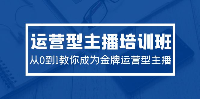 2024运营型主播培训班：从0到1教你成为金牌运营型主播 - 中创网-中创网