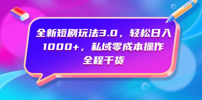 全新短剧玩法3.0，轻松日入1000+，私域零成本操作，全程干货 - 中创网-中创网