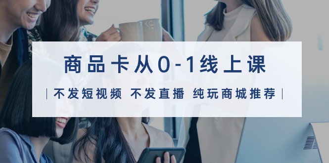 商品卡从0-1线上课32节课 - 中创网-中创网