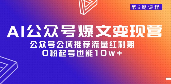 AI公众号爆文-变现营06期，公众号公域推荐流量红利期，0粉起号也能10w+ - 中创网-中创网