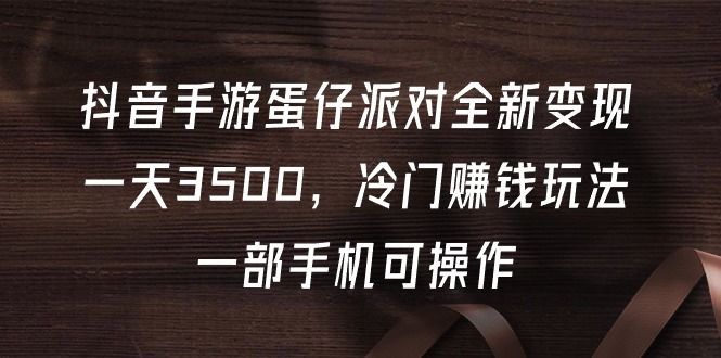 图片[1]-抖音手游蛋仔派对全新变现，一天3500，冷门赚钱玩法，一部手机可操作 - 中创网-中创网
