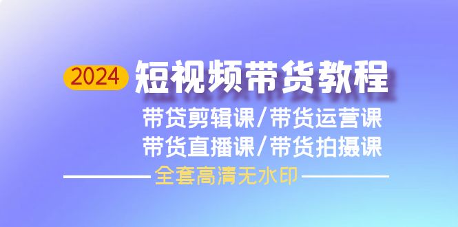 2024短视频带货教程，剪辑课+运营课+直播课+拍摄课 - 中创网-中创网