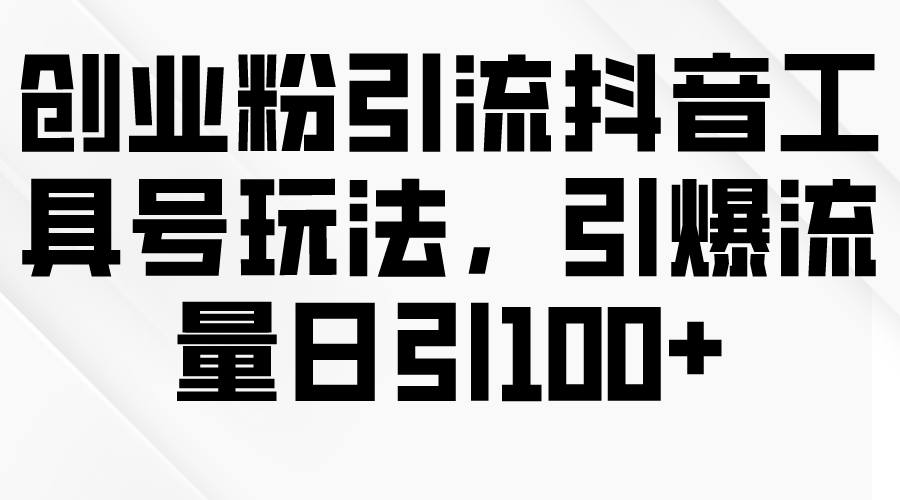 创业粉引流抖音工具号玩法，引爆流量日引100+ - 中创网-中创网