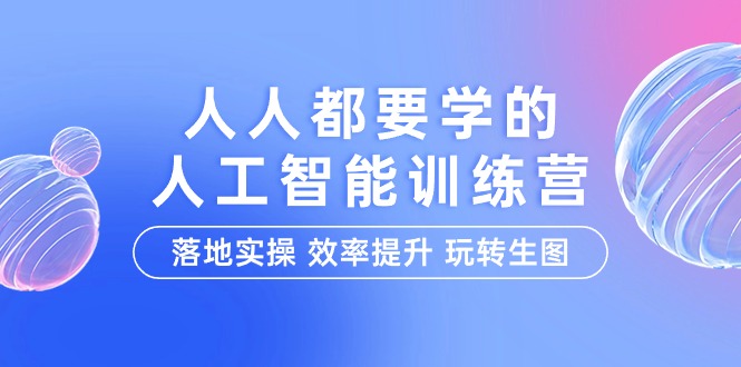 人人都要学的-人工智能特训营，落地实操 效率提升 玩转生图 - 中创网-中创网