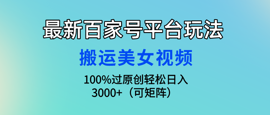图片[1]-最新百家号平台玩法，搬运美女视频100%过原创大揭秘，轻松日入3000+（可… - 中创网-中创网