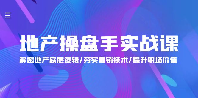 地产 操盘手实战课：解密地产底层逻辑/夯实营销技术/提升职场价值 - 中创网-中创网