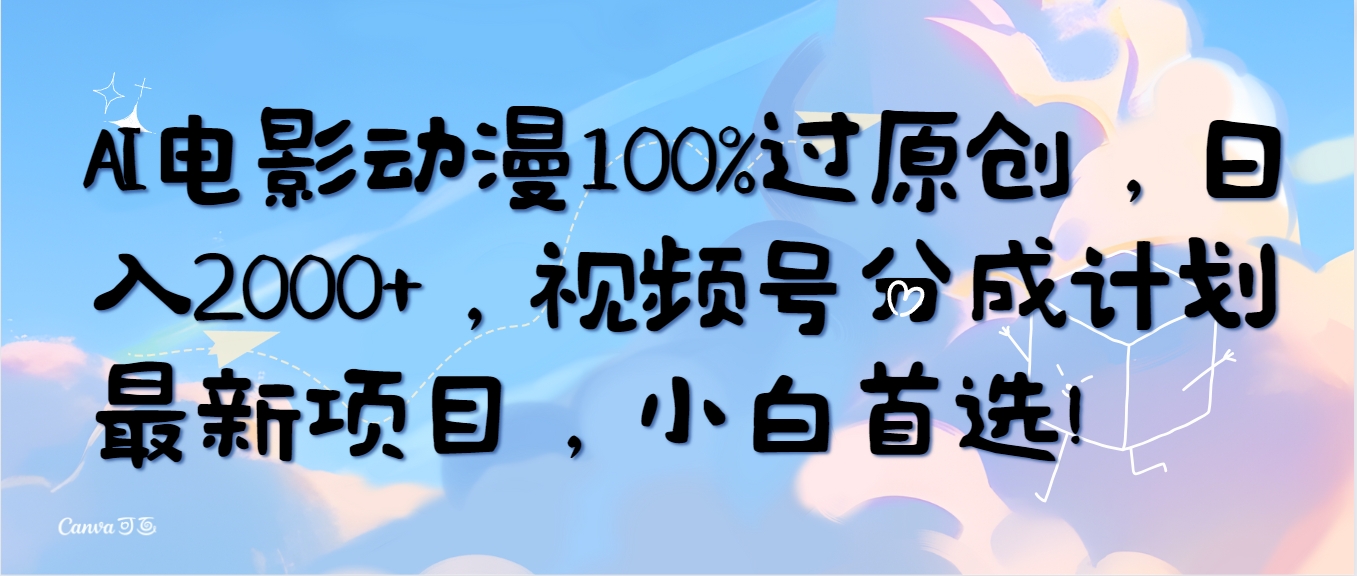AI电影动漫100%过原创，日入2000+，视频号分成计划最新项目，小白首选！ - 中创网-中创网