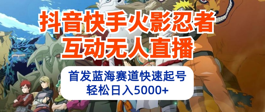 图片[1]-抖音快手火影忍者互动无人直播 蓝海赛道快速起号 日入5000+教程+软件+素材 - 中创网-中创网