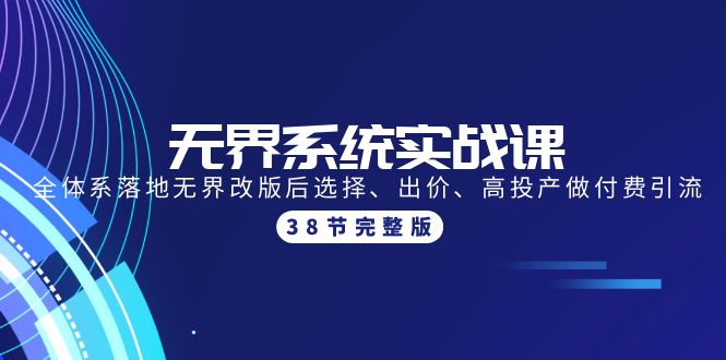 无界系统实战课：全体系落地无界改版后选择、出价、高投产做付费引流-38节 - 中创网-中创网