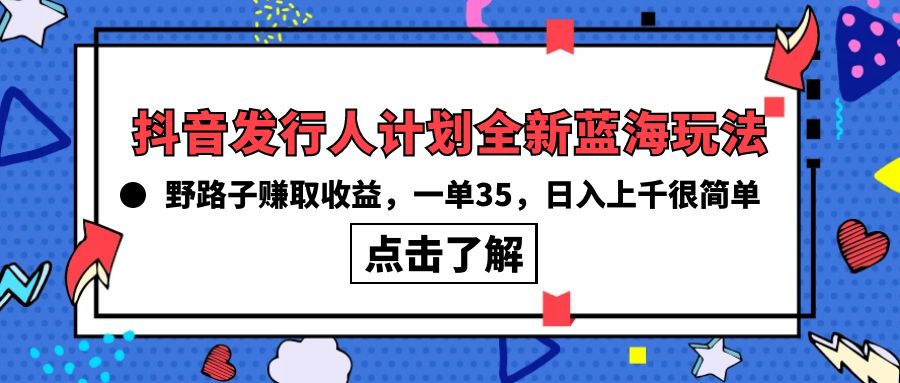 抖音发行人计划全新蓝海玩法，野路子赚取收益，一单35，日入上千很简单! - 中创网-中创网