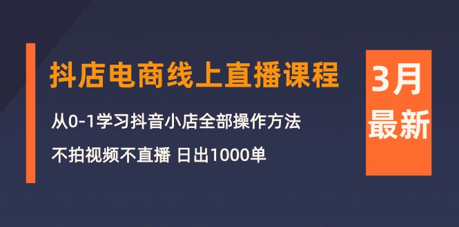 3月抖店电商线上直播课程：从0-1学习抖音小店，不拍视频不直播 日出1000单 - 中创网-中创网