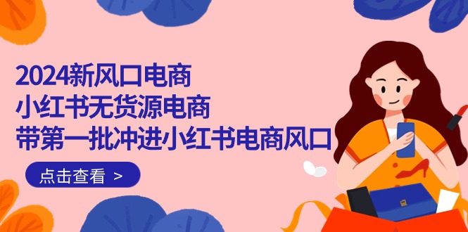 2024新风口电商，小红书无货源电商，带第一批冲进小红书电商风口 - 中创网-中创网