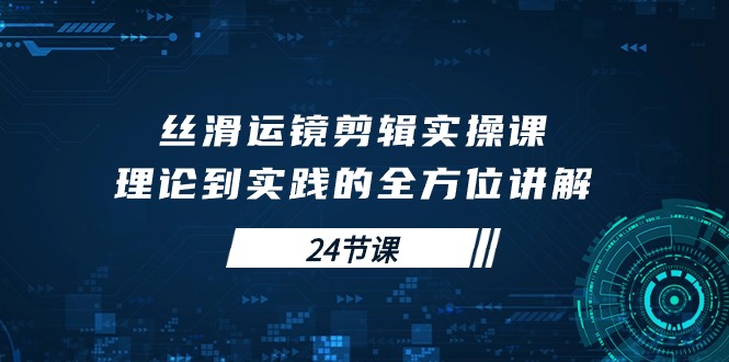 丝滑运镜剪辑实操课，理论到实践的全方位讲解 - 中创网-中创网