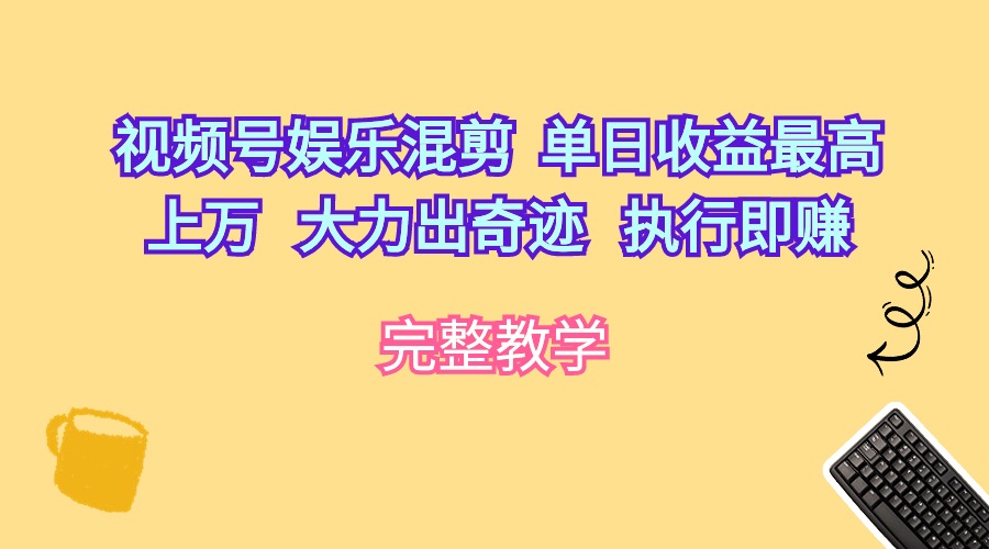 视频号娱乐混剪 单日收益最高上万 大力出奇迹 执行即赚 - 中创网-中创网
