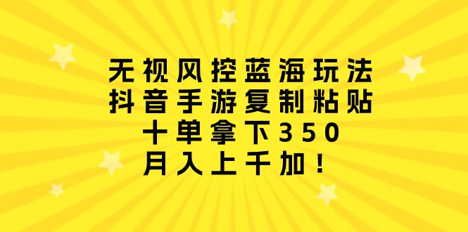 无视风控蓝海玩法，抖音手游复制粘贴，十单拿下350，月入上千加！ - 中创网-中创网