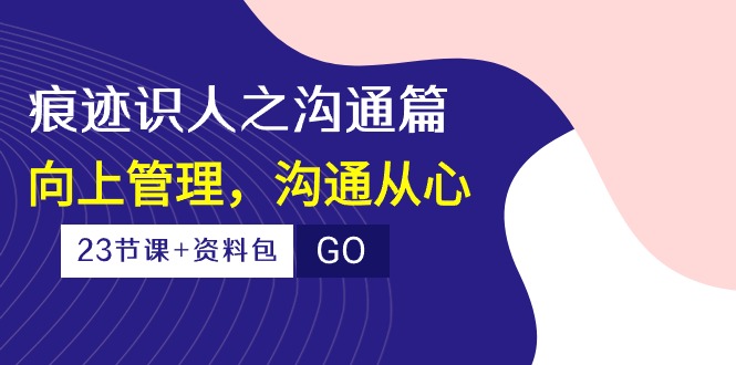 痕迹 识人之沟通篇，向上管理，沟通从心 - 中创网-中创网