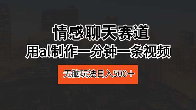情感聊天赛道 用al制作一分钟一条视频 无脑玩法日入500＋ - 中创网-中创网