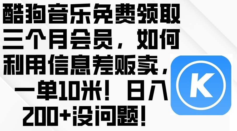 酷狗音乐免费领取三个月会员，利用信息差贩卖，一单10米！日入200+没问题 - 中创网-中创网