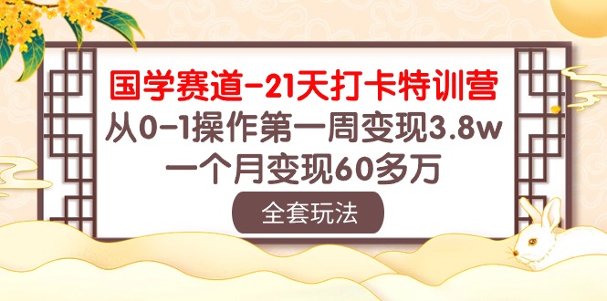 国学 赛道-21天打卡特训营：从0-1操作第一周变现3.8w，一个月变现60多万 - 中创网-中创网