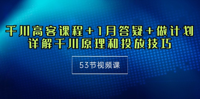 千川 高客课程+1月答疑+做计划，详解千川原理和投放技巧 - 中创网-中创网