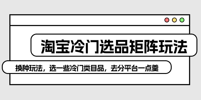 淘宝冷门选品矩阵玩法：换种玩法，选一些冷门类目品，去分平台一点羹 - 中创网-中创网