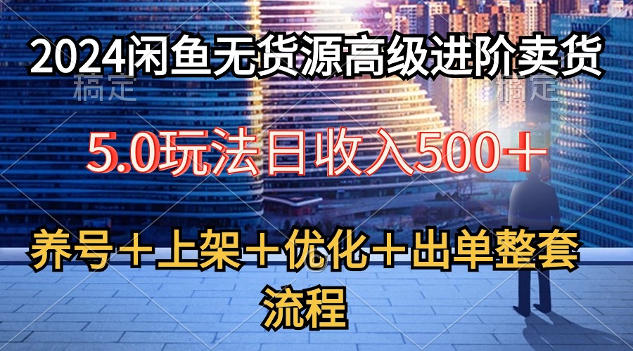 图片[1]-2024闲鱼无货源高级进阶卖货5.0，养号＋选品＋上架＋优化＋出单整套流程 - 中创网-中创网