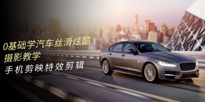 0基础学汽车 丝滑炫酷摄影教学，手机剪映特效剪辑 - 中创网-中创网