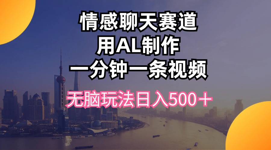 情感聊天赛道用al制作一分钟一条视频无脑玩法日入500＋ - 中创网-中创网