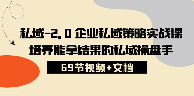 私域-2.0 企业私域策略实战课，培养能拿结果的私域操盘手 (69节视频+文档) - 中创网-中创网