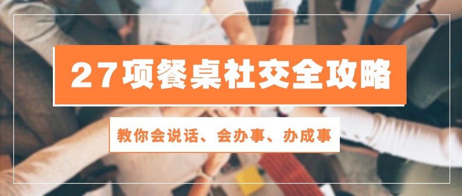 27项 餐桌社交全攻略：教你会说话、会办事、办成事 - 中创网-中创网