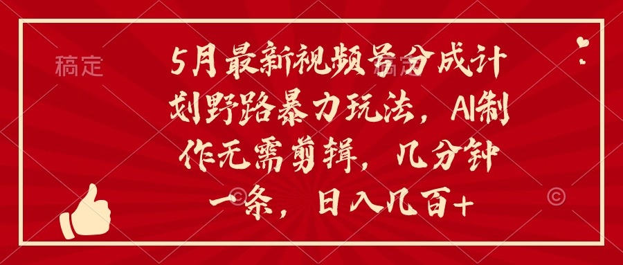 5月最新视频号分成计划野路暴力玩法，ai制作，无需剪辑。几分钟一条，… - 中创网-中创网
