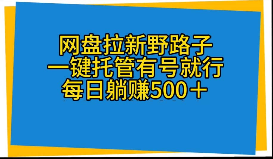 网盘拉新野路子，一键托管有号就行，全自动代发视频，每日躺赚500＋ - 中创网-中创网