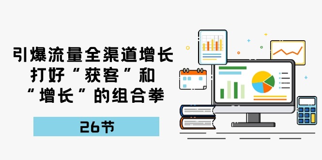 引爆流量 全渠 道增长，打好“获客”和“增长”的组合拳-26节 - 中创网-中创网